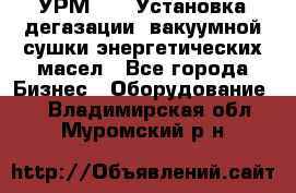 УРМ-2500 Установка дегазации, вакуумной сушки энергетических масел - Все города Бизнес » Оборудование   . Владимирская обл.,Муромский р-н